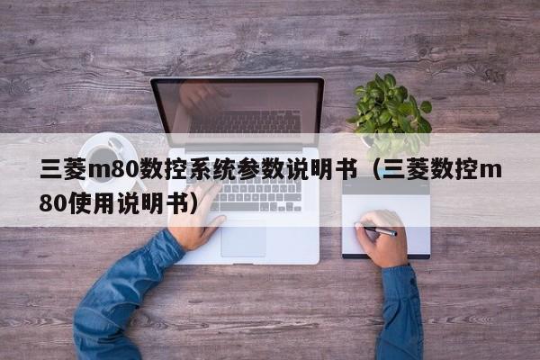 三菱m80数控系统参数说明书（三菱数控m80使用说明书）-第1张图片-晋江速捷自动化科技有限公司