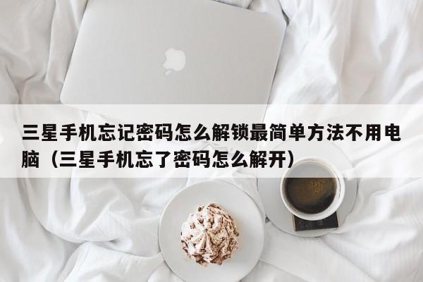 三星手机忘记密码怎么解锁最简单方法不用电脑（三星手机忘了密码怎么解开）-第1张图片-晋江速捷自动化科技有限公司