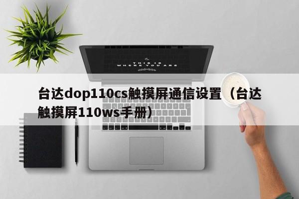台达dop110cs触摸屏通信设置（台达触摸屏110ws手册）-第1张图片-晋江速捷自动化科技有限公司