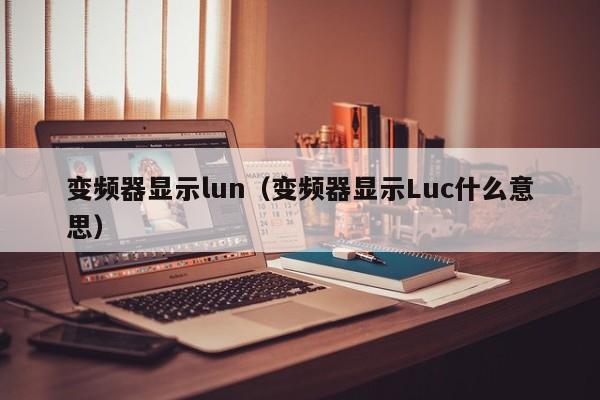 变频器显示lun（变频器显示Luc什么意思）-第1张图片-晋江速捷自动化科技有限公司