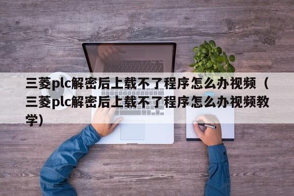 三菱plc解密后上载不了程序怎么办视频（三菱plc解密后上载不了程序怎么办视频教学）-第1张图片-晋江速捷自动化科技有限公司