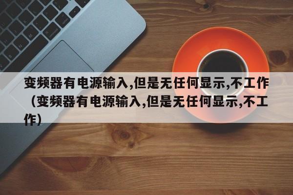 变频器有电源输入,但是无任何显示,不工作（变频器有电源输入,但是无任何显示,不工作）-第1张图片-晋江速捷自动化科技有限公司