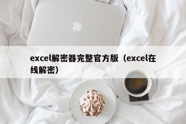excel解密器完整官方版（excel在线解密）-第1张图片-晋江速捷自动化科技有限公司