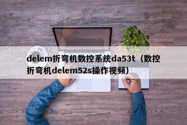 delem折弯机数控系统da53t（数控折弯机delem52s操作视频）-第1张图片-晋江速捷自动化科技有限公司