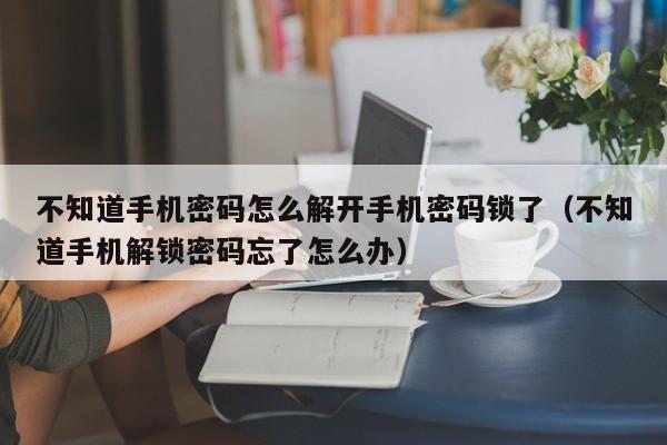 不知道手机密码怎么解开手机密码锁了（不知道手机解锁密码忘了怎么办）-第1张图片-晋江速捷自动化科技有限公司