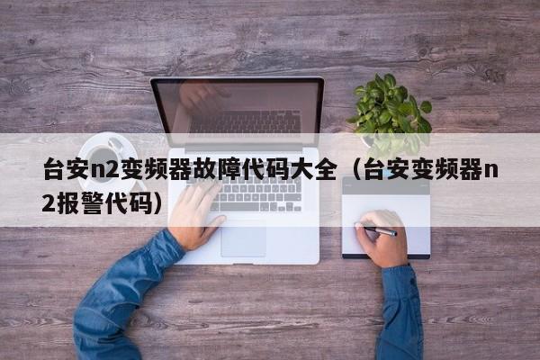 台安n2变频器故障代码大全（台安变频器n2报警代码）-第1张图片-晋江速捷自动化科技有限公司