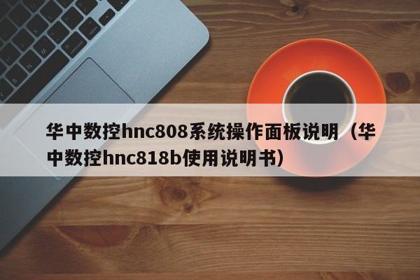 华中数控hnc808系统操作面板说明（华中数控hnc818b使用说明书）-第1张图片-晋江速捷自动化科技有限公司