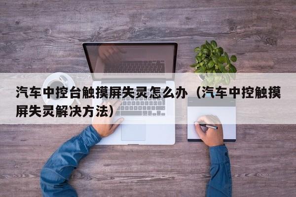 汽车中控台触摸屏失灵怎么办（汽车中控触摸屏失灵解决方法）-第1张图片-晋江速捷自动化科技有限公司