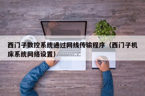 西门子数控系统通过网线传输程序（西门子机床系统网络设置）-第1张图片-晋江速捷自动化科技有限公司