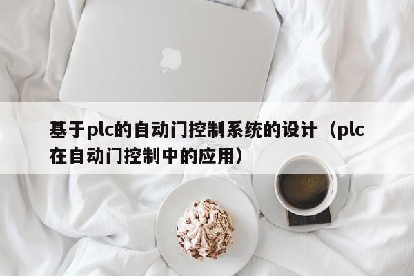 基于plc的自动门控制系统的设计（plc在自动门控制中的应用）-第1张图片-晋江速捷自动化科技有限公司