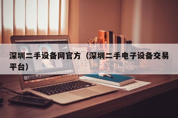 深圳二手设备网官方（深圳二手电子设备交易平台）-第1张图片-晋江速捷自动化科技有限公司