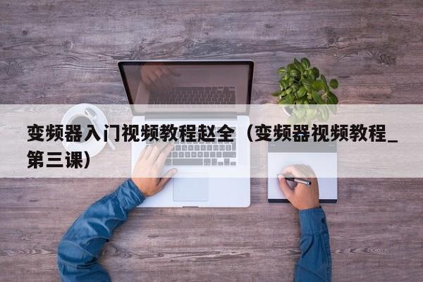 变频器入门视频教程赵全（变频器视频教程_第三课）-第1张图片-晋江速捷自动化科技有限公司