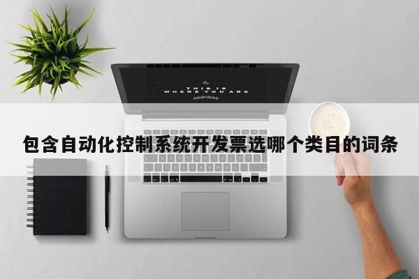 包含自动化控制系统开发票选哪个类目的词条-第1张图片-晋江速捷自动化科技有限公司
