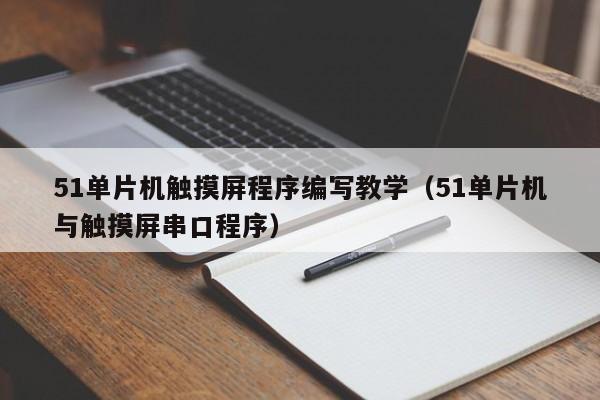 51单片机触摸屏程序编写教学（51单片机与触摸屏串口程序）-第1张图片-晋江速捷自动化科技有限公司