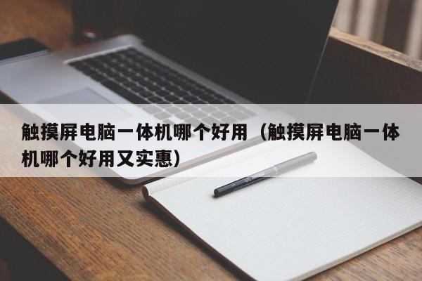 触摸屏电脑一体机哪个好用（触摸屏电脑一体机哪个好用又实惠）-第1张图片-晋江速捷自动化科技有限公司