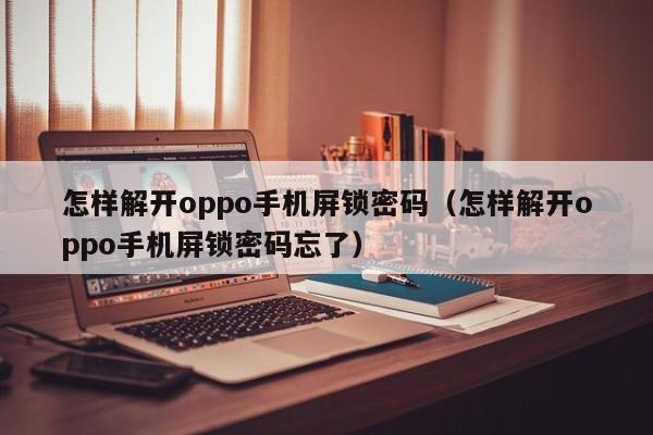 怎样解开oppo手机屏锁密码（怎样解开oppo手机屏锁密码忘了）-第1张图片-晋江速捷自动化科技有限公司