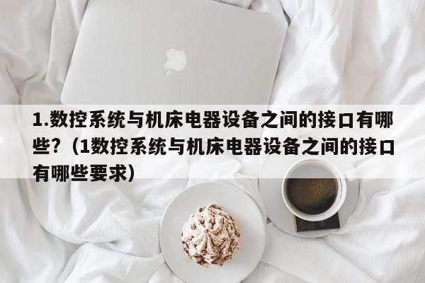1.数控系统与机床电器设备之间的接口有哪些?（1数控系统与机床电器设备之间的接口有哪些要求）-第1张图片-晋江速捷自动化科技有限公司