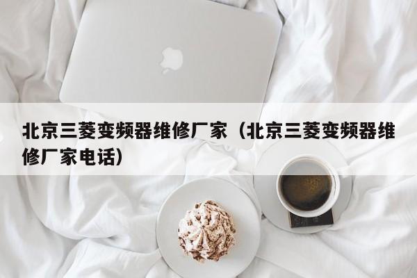 北京三菱变频器维修厂家（北京三菱变频器维修厂家电话）-第1张图片-晋江速捷自动化科技有限公司