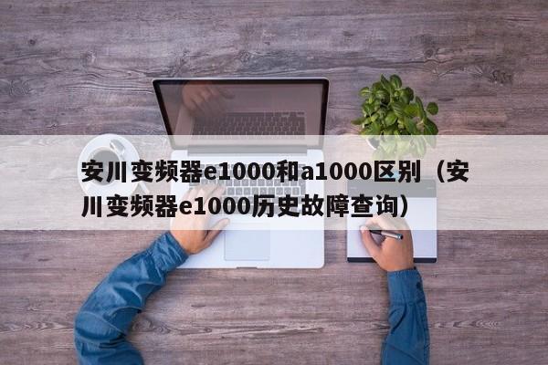 安川变频器e1000和a1000区别（安川变频器e1000历史故障查询）-第1张图片-晋江速捷自动化科技有限公司