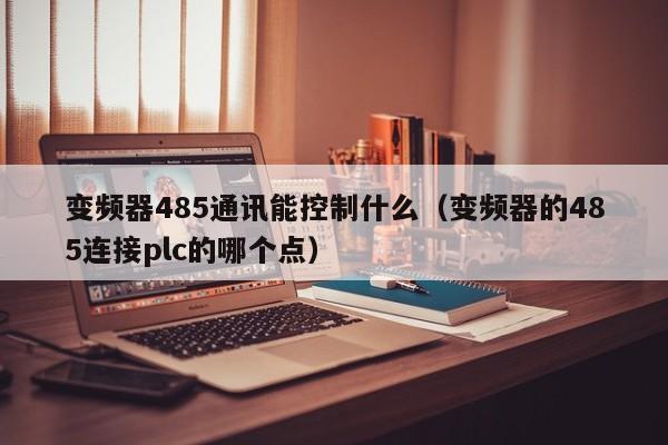 变频器485通讯能控制什么（变频器的485连接plc的哪个点）-第1张图片-晋江速捷自动化科技有限公司