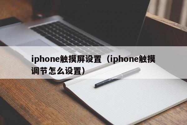 iphone触摸屏设置（iphone触摸调节怎么设置）-第1张图片-晋江速捷自动化科技有限公司