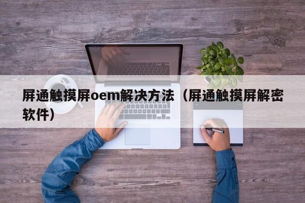 屏通触摸屏oem解决方法（屏通触摸屏解密软件）-第1张图片-晋江速捷自动化科技有限公司