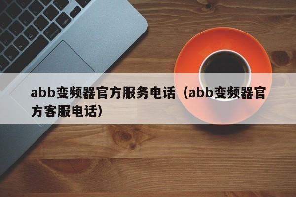 abb变频器官方服务电话（abb变频器官方客服电话）-第1张图片-晋江速捷自动化科技有限公司