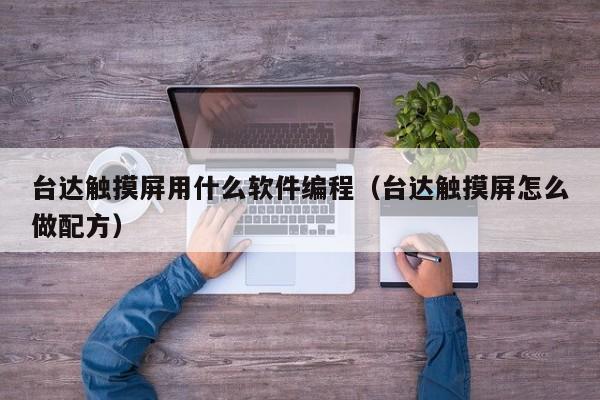 台达触摸屏用什么软件编程（台达触摸屏怎么做配方）-第1张图片-晋江速捷自动化科技有限公司
