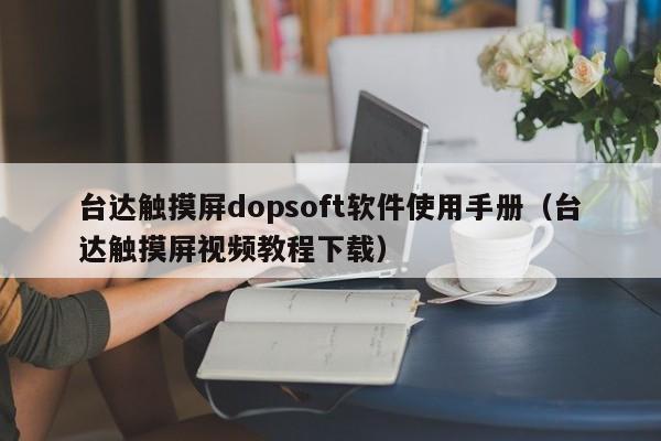 台达触摸屏dopsoft软件使用手册（台达触摸屏视频教程下载）-第1张图片-晋江速捷自动化科技有限公司