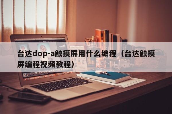 台达dop-a触摸屏用什么编程（台达触摸屏编程视频教程）-第1张图片-晋江速捷自动化科技有限公司