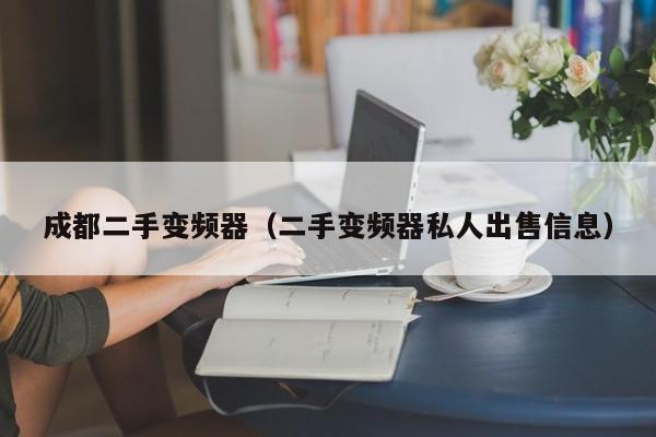 成都二手变频器（二手变频器私人出售信息）-第1张图片-晋江速捷自动化科技有限公司