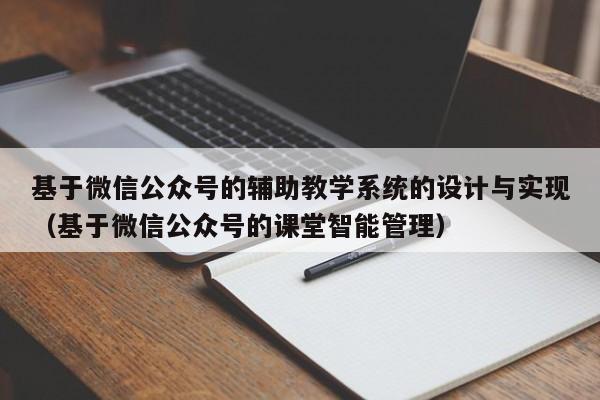 基于微信公众号的辅助教学系统的设计与实现（基于微信公众号的课堂智能管理）-第1张图片-晋江速捷自动化科技有限公司