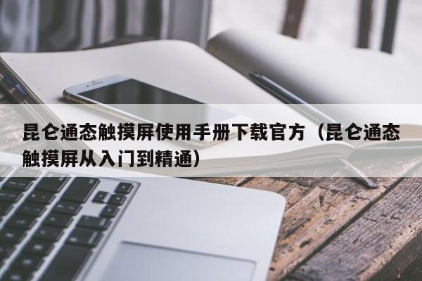 昆仑通态触摸屏使用手册下载官方（昆仑通态触摸屏从入门到精通）-第1张图片-晋江速捷自动化科技有限公司