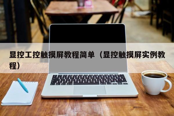 显控工控触摸屏教程简单（显控触摸屏实例教程）-第1张图片-晋江速捷自动化科技有限公司