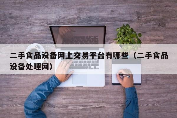 二手食品设备网上交易平台有哪些（二手食品设备处理网）-第1张图片-晋江速捷自动化科技有限公司