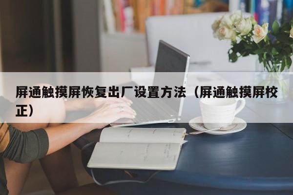 屏通触摸屏恢复出厂设置方法（屏通触摸屏校正）-第1张图片-晋江速捷自动化科技有限公司