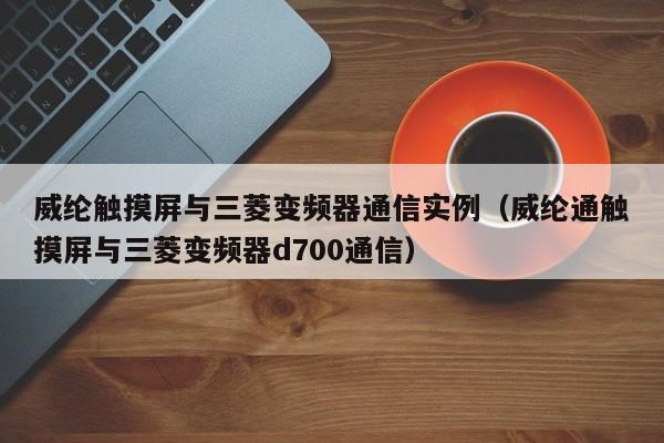 威纶触摸屏与三菱变频器通信实例（威纶通触摸屏与三菱变频器d700通信）-第1张图片-晋江速捷自动化科技有限公司