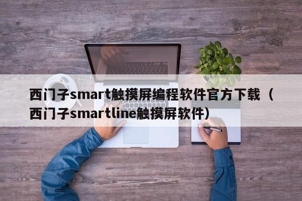 西门子smart触摸屏编程软件官方下载（西门子smartline触摸屏软件）-第1张图片-晋江速捷自动化科技有限公司