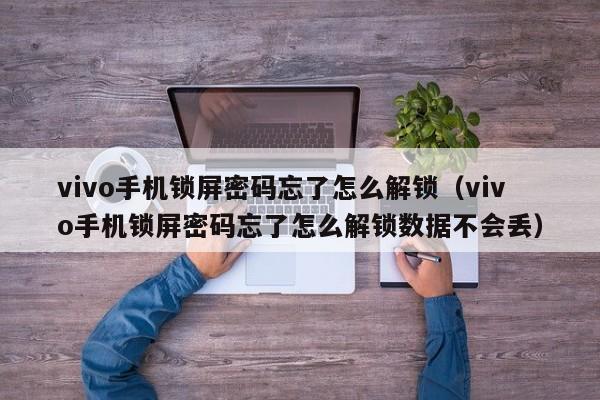 vivo手机锁屏密码忘了怎么解锁（vivo手机锁屏密码忘了怎么解锁数据不会丢）-第1张图片-晋江速捷自动化科技有限公司