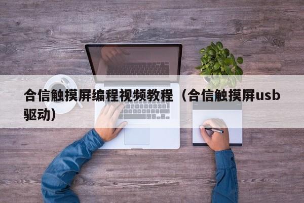 合信触摸屏编程视频教程（合信触摸屏usb驱动）-第1张图片-晋江速捷自动化科技有限公司