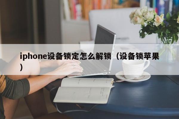 iphone设备锁定怎么解锁（设备锁苹果）-第1张图片-晋江速捷自动化科技有限公司