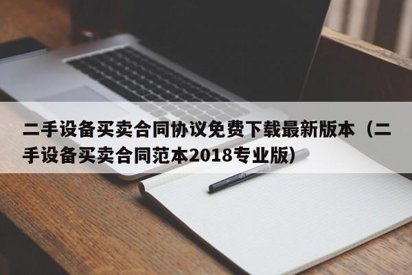二手设备买卖合同协议免费下载最新版本（二手设备买卖合同范本2018专业版）-第1张图片-晋江速捷自动化科技有限公司
