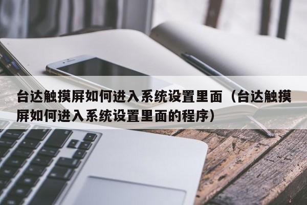 台达触摸屏如何进入系统设置里面（台达触摸屏如何进入系统设置里面的程序）-第1张图片-晋江速捷自动化科技有限公司