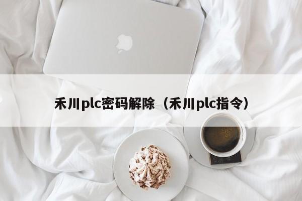 禾川plc密码解除（禾川plc指令）-第1张图片-晋江速捷自动化科技有限公司