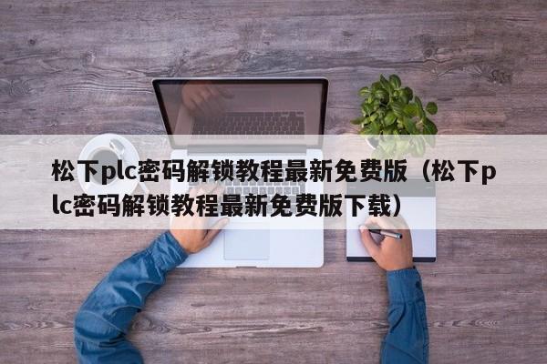 松下plc密码解锁教程最新免费版（松下plc密码解锁教程最新免费版下载）-第1张图片-晋江速捷自动化科技有限公司