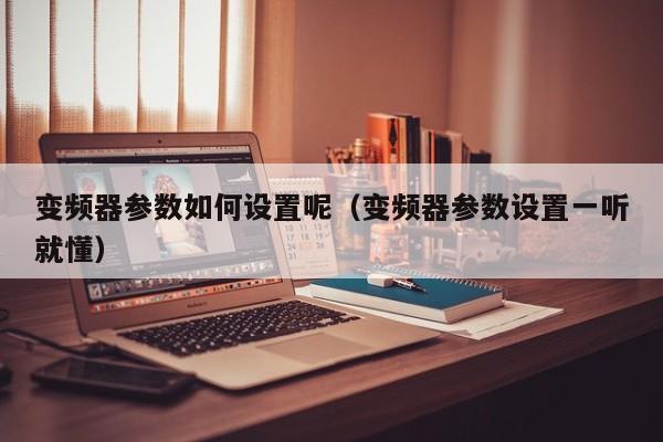 变频器参数如何设置呢（变频器参数设置一听就懂）-第1张图片-晋江速捷自动化科技有限公司