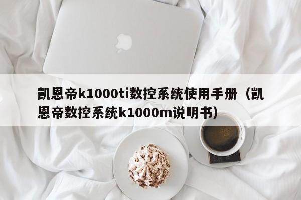 凯恩帝k1000ti数控系统使用手册（凯恩帝数控系统k1000m说明书）-第1张图片-晋江速捷自动化科技有限公司