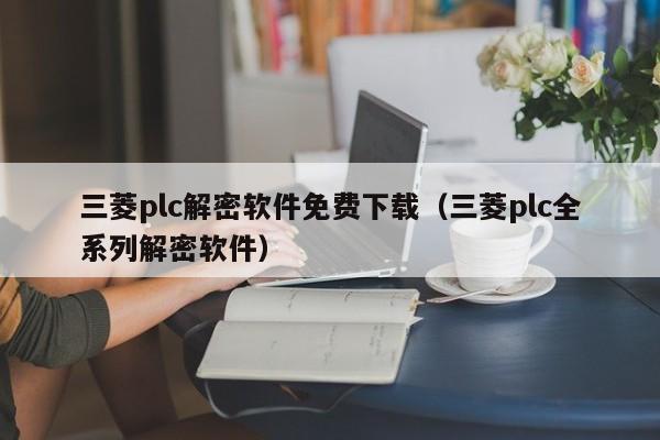 三菱plc解密软件免费下载（三菱plc全系列解密软件）-第1张图片-晋江速捷自动化科技有限公司