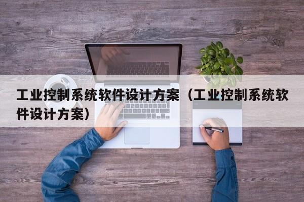 工业控制系统软件设计方案（工业控制系统软件设计方案）-第1张图片-晋江速捷自动化科技有限公司