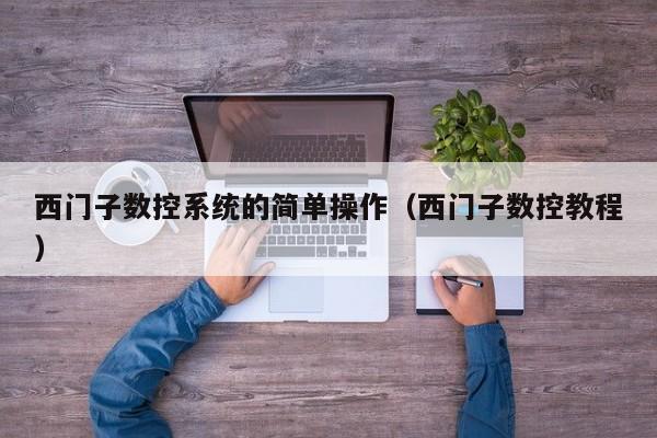 西门子数控系统的简单操作（西门子数控教程）-第1张图片-晋江速捷自动化科技有限公司